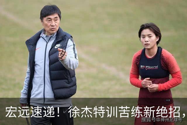 宏远速递！徐杰特训苦练新绝招，张文逸或续约，杜锋缺席夏训