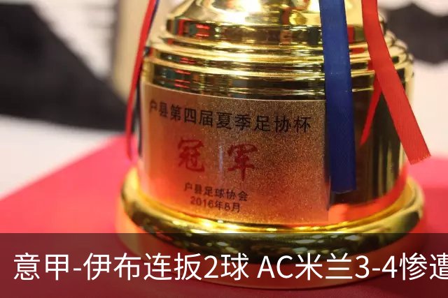 意甲-伊布连扳2球 AC米兰3-4惨遭赛季首败